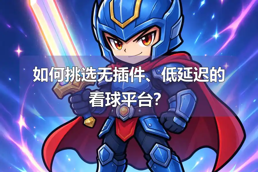 如何挑选无插件、低延迟的看球平台？